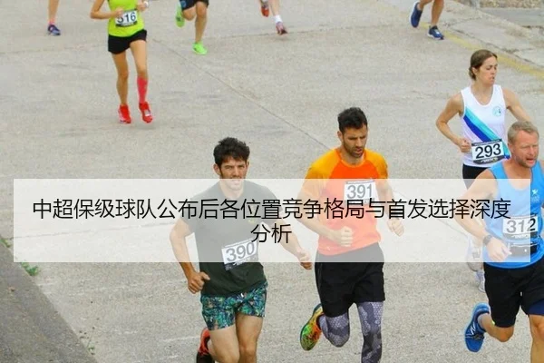 中超保级球队公布后各位置竞争格局与首发选择深度分析