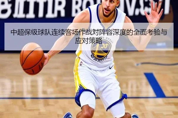 中超保级球队连续客场作战对阵容深度的全面考验与应对策略
