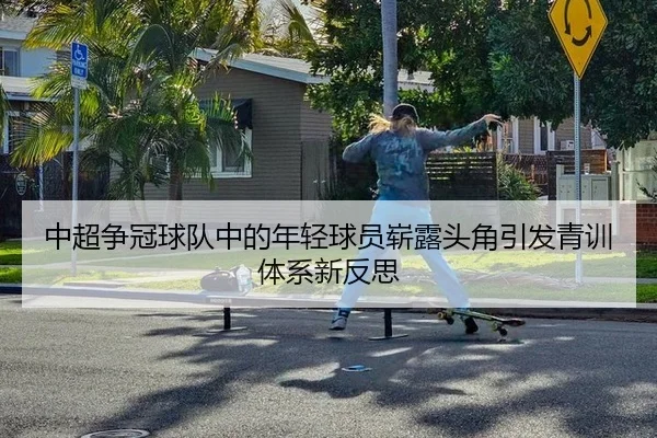 中超争冠球队中的年轻球员崭露头角引发青训体系新反思